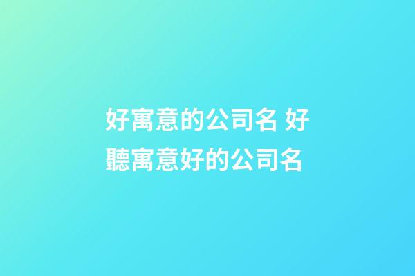 好寓意的公司名 好聽寓意好的公司名-第1張-公司起名-玄機(jī)派